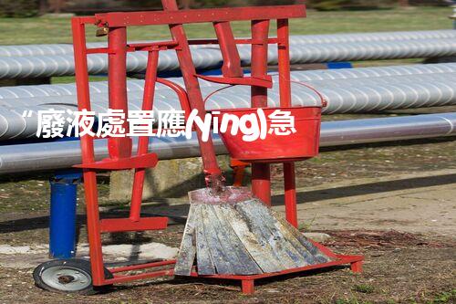 “廢液處置應(yīng)急預(yù)案，綠色守護(hù)，安全無憂新篇章”
